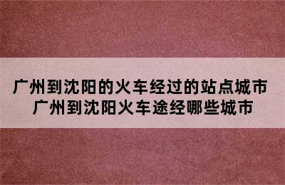 广州到沈阳的火车经过的站点城市 广州到沈阳火车途经哪些城市